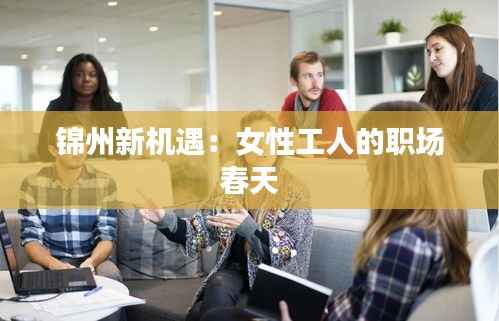 锦州新机遇:女性工人的职场春天