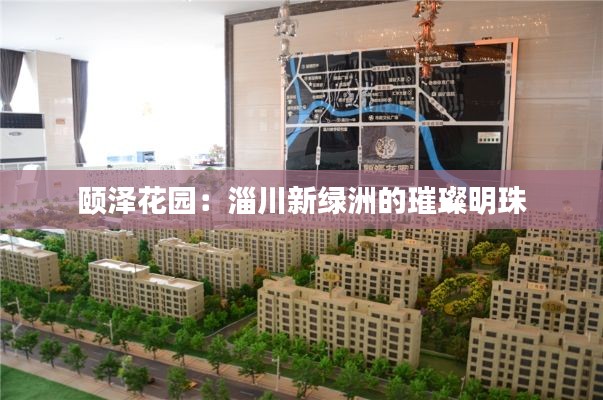 颐泽花园:淄川新绿洲的璀璨明珠