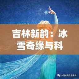 吉林新韵：冰雪奇缘与科技腾飞的交响曲