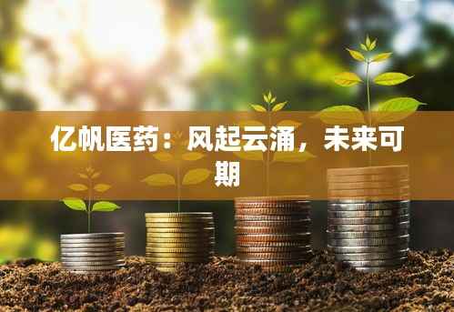 亿帆医药：风起云涌，未来可期