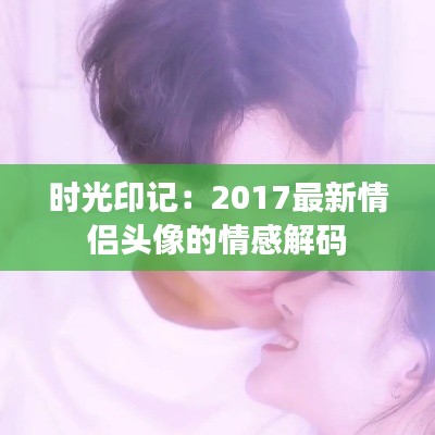 时光印记:2017最新情侣头像的情感解码