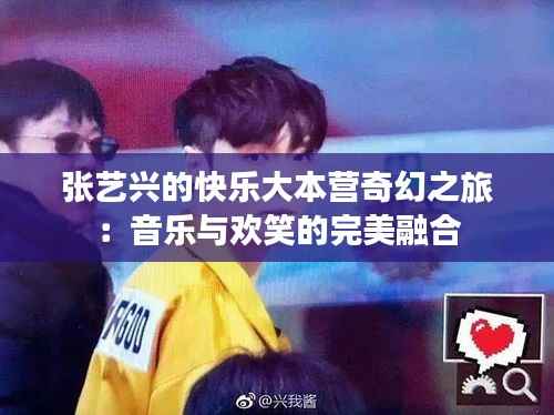 张艺兴的快乐大本营奇幻之旅:音乐与欢笑的完美融合