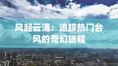 风起云涌:追踪热门台风的奇幻旅程