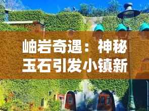 岫岩奇遇:神秘玉石引发小镇新热潮