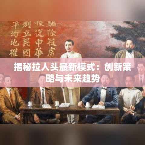 揭秘拉人头最新模式：创新策略与未来趋势