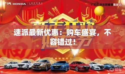 速派最新优惠：购车盛宴，不容错过！