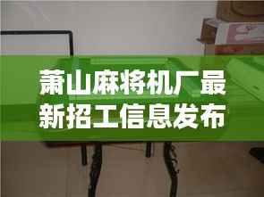 萧山麻将机厂最新招工信息发布，诚邀您的加入！