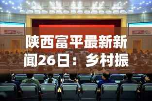 陕西富平最新新闻26日：乡村振兴战略下的新篇章