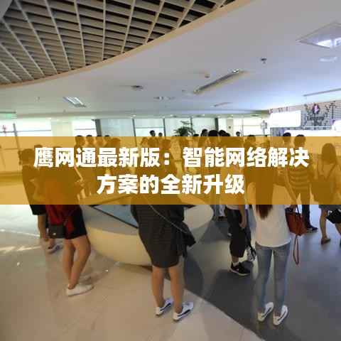 鹰网通最新版：智能网络解决方案的全新升级