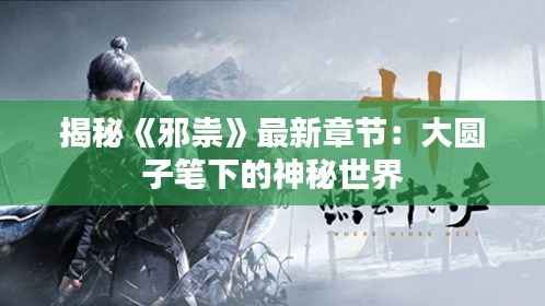 揭秘《邪祟》最新章节:大圆子笔下的神秘世界