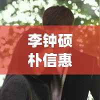李钟硕朴信惠最新动态：甜蜜恋情曝光，事业再攀高峰
