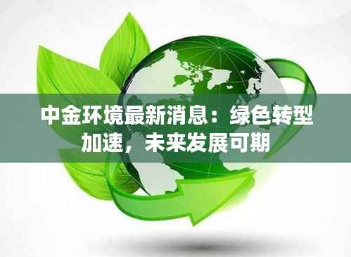 中金环境最新消息:绿色转型加速,未来发展可期