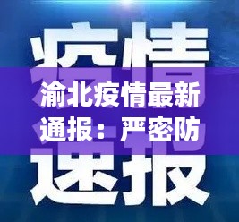 渝北疫情最新通报：严密防控，共筑健康防线