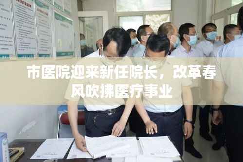 市医院迎来新任院长,改革春风吹拂医疗事业