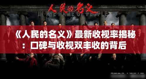《人民的名义》最新收视率揭秘：口碑与收视双丰收的背后