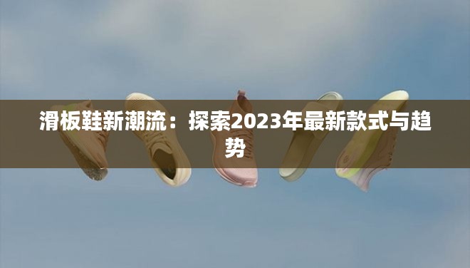 滑板鞋新潮流：探索2023年最新款式与趋势