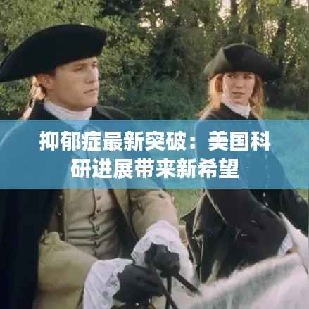 抑郁症最新突破：美国科研进展带来新希望