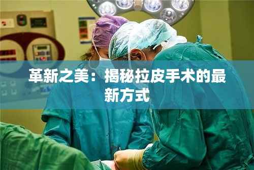 革新之美：揭秘拉皮手术的最新方式