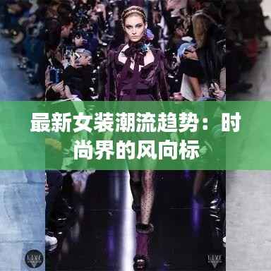 最新女装潮流趋势:时尚界的风向标