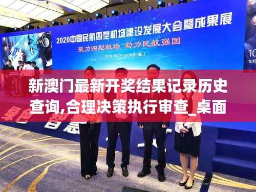 新澳门最新开奖结果记录历史查询,合理决策执行审查_桌面款9.960