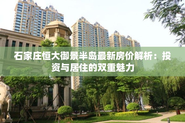 石家庄恒大御景半岛最新房价解析:投资与居住的双重魅力