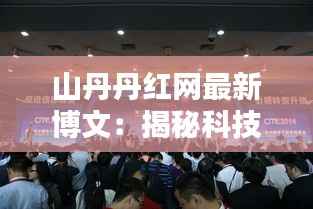 山丹丹红网最新博文：揭秘科技与生活的完美融合