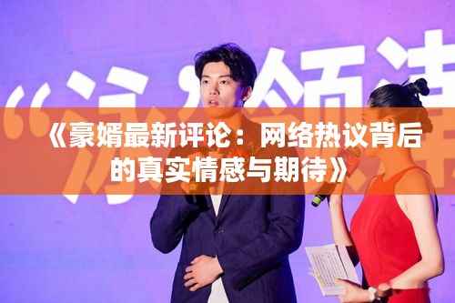 《豪婿最新评论：网络热议背后的真实情感与期待》