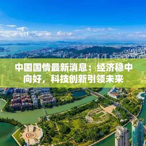 中国国情最新消息：经济稳中向好，科技创新引领未来
