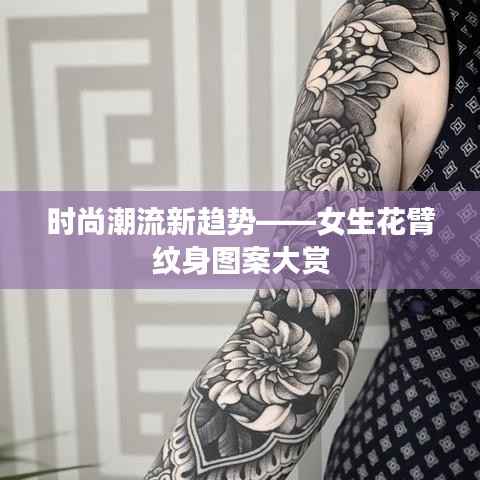 时尚潮流新趋势——女生花臂纹身图案大赏