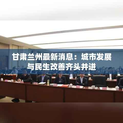 甘肃兰州最新消息:城市发展与民生改善齐头并进