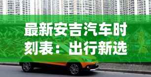 最新安吉汽车时刻表：出行新选择，时间更自由