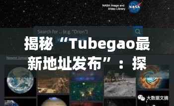 揭秘“Tubegao最新地址发布”：探索短视频平台的魅力与挑战