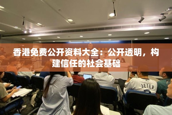 香港免费公开资料大全:公开透明,构建信任的社会基础