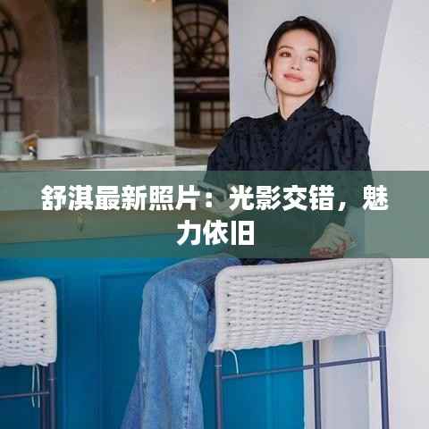 舒淇最新照片：光影交错，魅力依旧