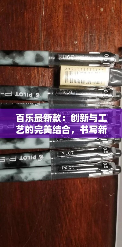 百乐最新款:创新与工艺的完美结合,书写新体验