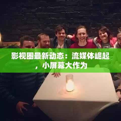 影视圈最新动态:流媒体崛起,小屏幕大作为