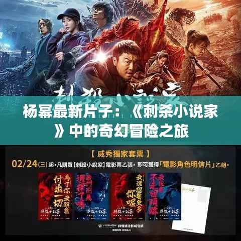 杨幂最新片子:《刺杀小说家》中的奇幻冒险之旅