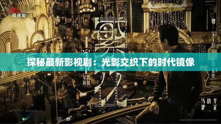 探秘最新影视剧：光影交织下的时代镜像