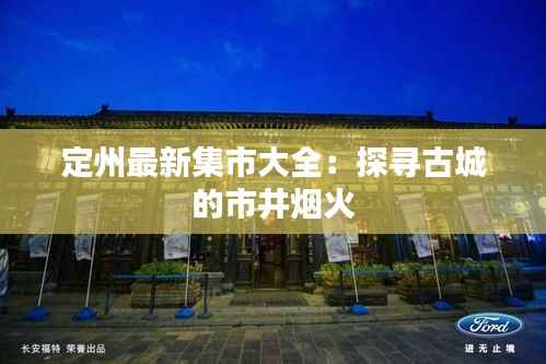 定州最新集市大全:探寻古城的市井烟火