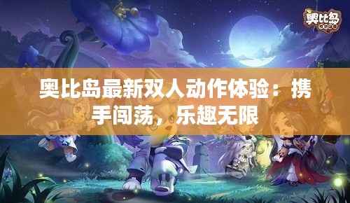 奥比岛最新双人动作体验:携手闯荡,乐趣无限