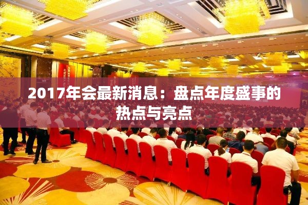 2017年会最新消息:盘点年度盛事的热点与亮点