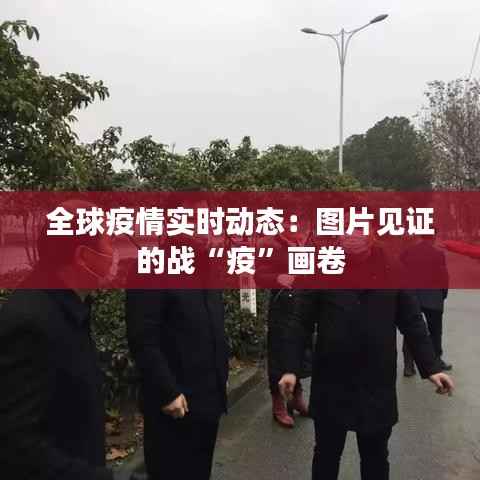 全球疫情实时动态：图片见证的战“疫”画卷