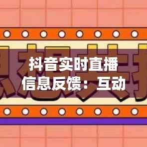 抖音实时直播信息反馈:互动新纪元的传播力量