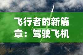 飞行者的新篇章:驾驶飞机实时直播的魅力与挑战