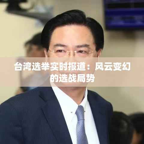 台湾选举实时报道:风云变幻的选战局势