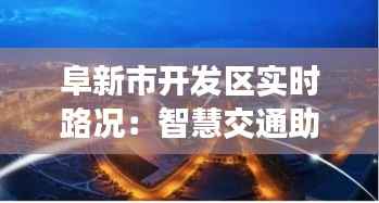 阜新市开发区实时路况:智慧交通助力便捷出行