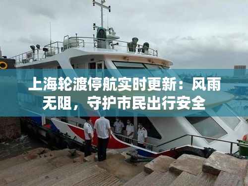 上海轮渡停航实时更新：风雨无阻，守护市民出行安全