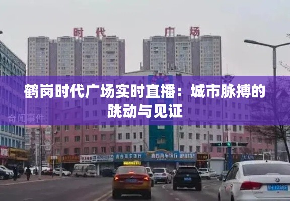 鹤岗时代广场实时直播:城市脉搏的跳动与见证
