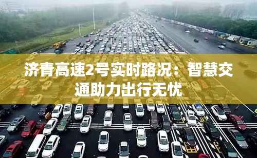 济青高速2号实时路况:智慧交通助力出行无忧