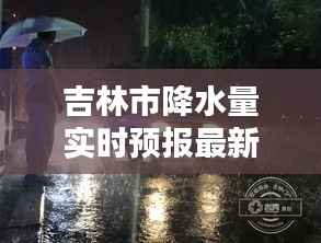 吉林市降水量实时预报最新动态